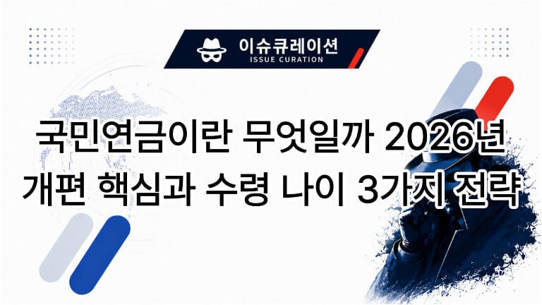 이슈큐레이션 국민연금이란 무엇일까 2026년 개편 핵심과 수령 나이 3가지 전략 썸네일 대표 이미지