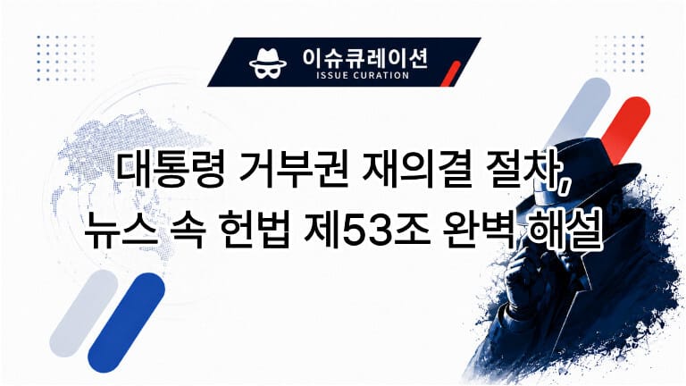 대통령 거부권 재의결 절차, 뉴스 속 헌법 제53조 완벽 해설 대표 이미지