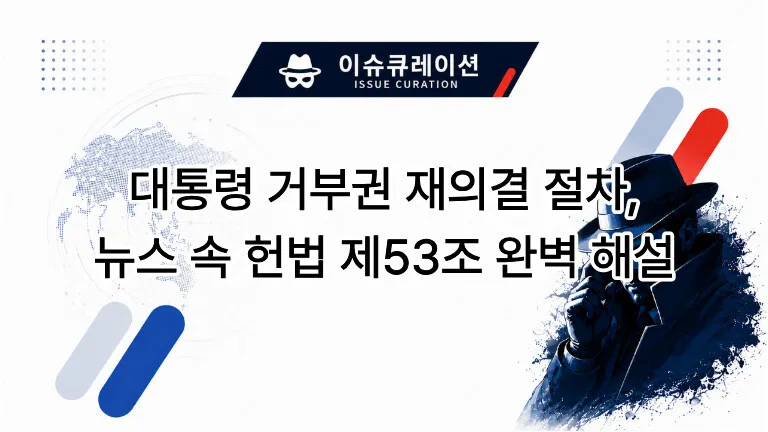 대통령 거부권 재의결 절차, 뉴스 속 헌법 제53조 완벽 해설 대표 이미지
