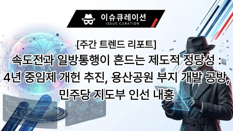 이슈 큐레이션 주간 트렌드 리포트 속도전과 일방통행이 흔드는 제도적 정당성: 4년 중임제 개헌 추진, 용산공원 부지 개발 공방, 민주당 지도부 인선 내홍 대표 이미지